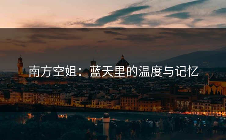 南方空姐：蓝天里的温度与记忆