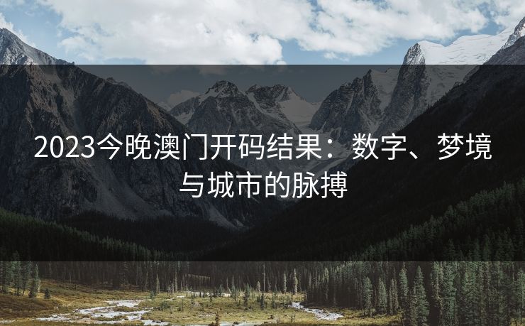 2023今晚澳门开码结果：数字、梦境与城市的脉搏