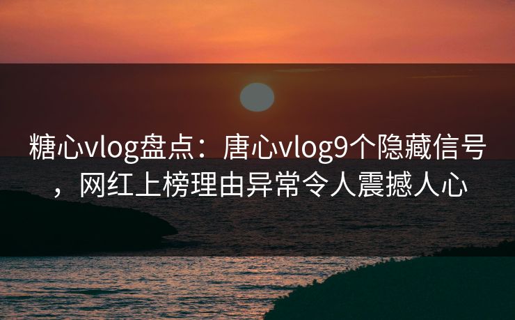 糖心vlog盘点:唐心vlog9个隐藏信号,网红上榜理由异常令人震撼人心 糖心vlog盘点:唐心vlog9个隐藏信号,网红上榜理由异常令人震撼人心