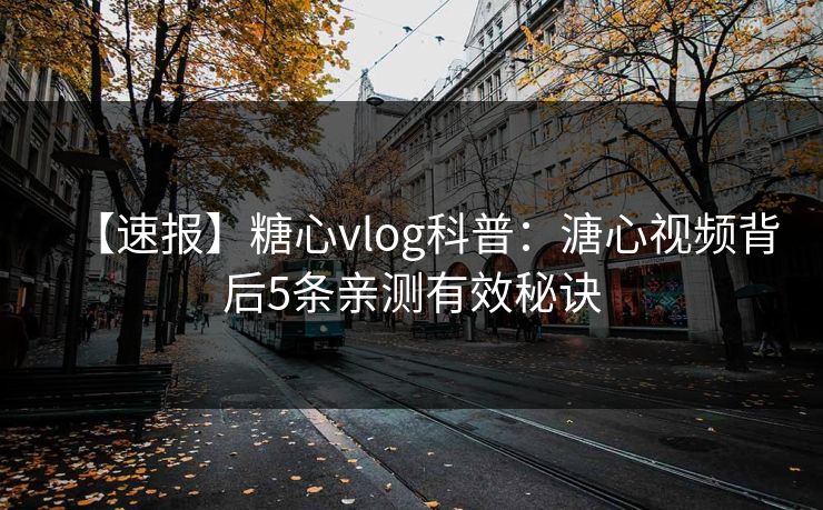 【速报】糖心vlog科普:溏心视频背后5条亲测有效秘诀 【速报】糖心vlog科普:溏心视频背后5条亲测有效秘诀