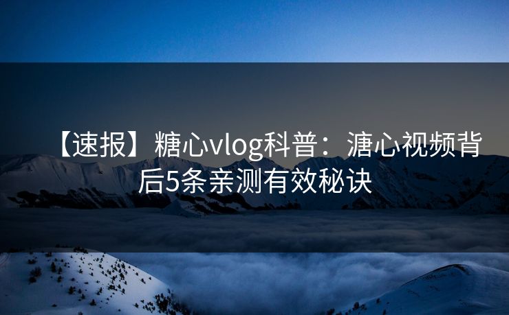 【速报】糖心vlog科普:溏心视频背后5条亲测有效秘诀 【速报】糖心vlog科普:溏心视频背后5条亲测有效秘诀