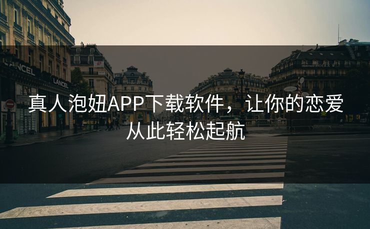 真人泡妞APP下载软件,让你的恋爱从此轻松起航 真人泡妞APP下载软件,让你的恋爱从此轻松起航