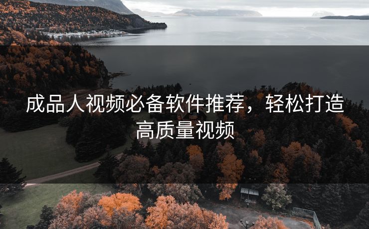 成品人视频必备软件推荐,轻松打造高质量视频 成品人视频必备软件推荐,轻松打造高质量视频