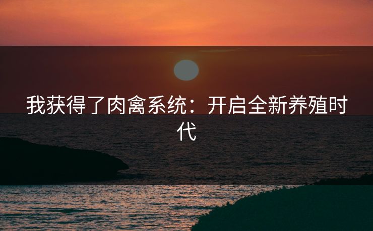 我获得了肉禽系统：开启全新养殖时代