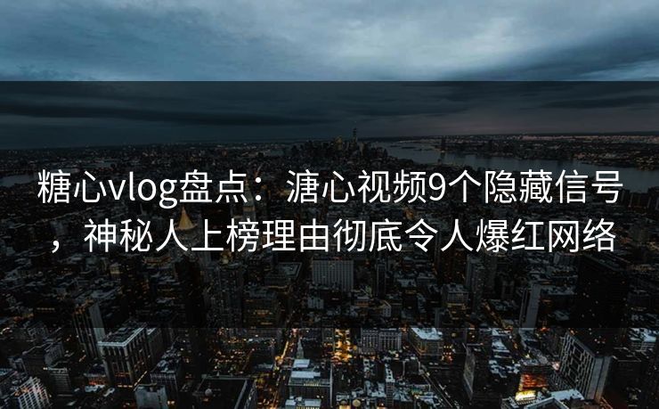 糖心vlog盘点：溏心视频9个隐藏信号，神秘人上榜理由彻底令人爆红网络