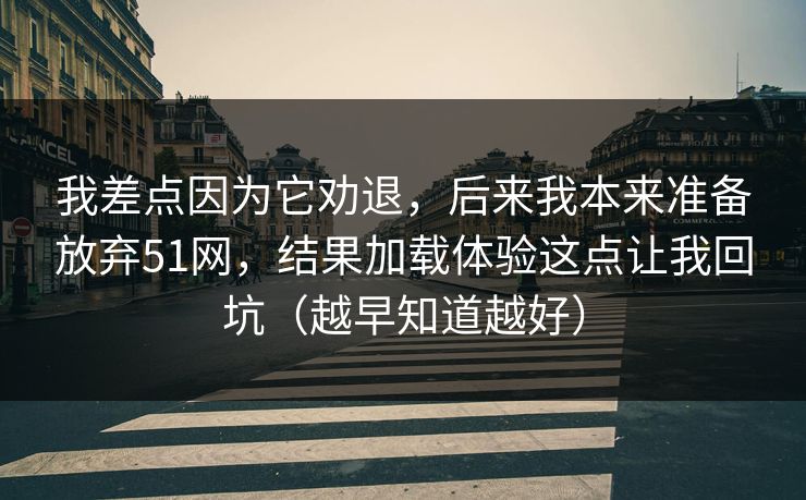 我差点因为它劝退，后来我本来准备放弃51网，结果加载体验这点让我回坑（越早知道越好）