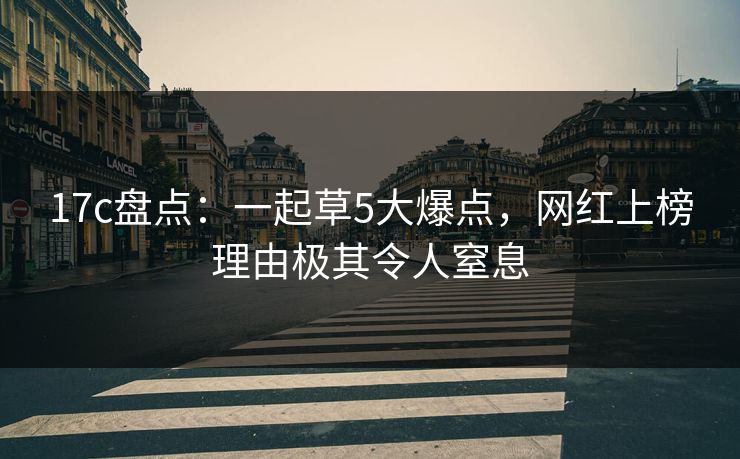 17c盘点：一起草5大爆点，网红上榜理由极其令人窒息