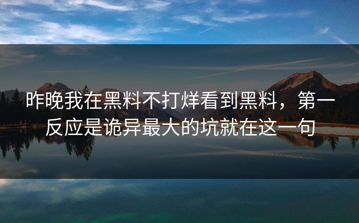 昨晚我在黑料不打烊看到黑料,第一反应是诡异最大的坑就在这一句 昨晚我在黑料不打烊看到黑料,第一反应是诡异最大的坑就在这一句